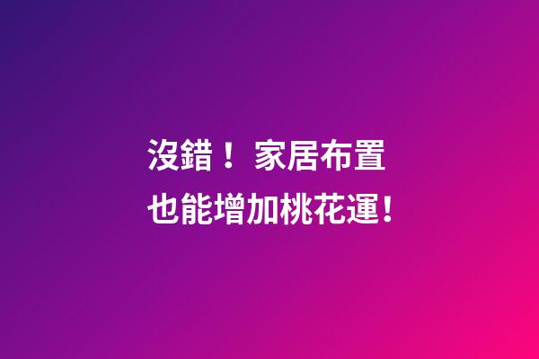 沒錯！家居布置也能增加桃花運！